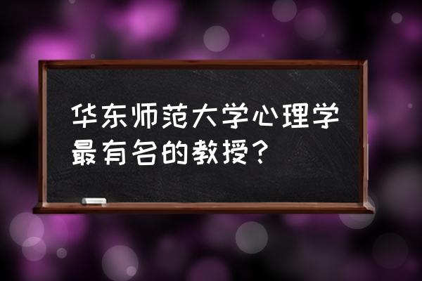 上海华师大心理咨询师 华东师范大学心理学最有名的教授？