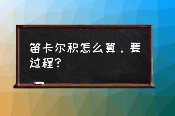 笛卡儿积怎么算 笛卡尔积怎么算。要过程？