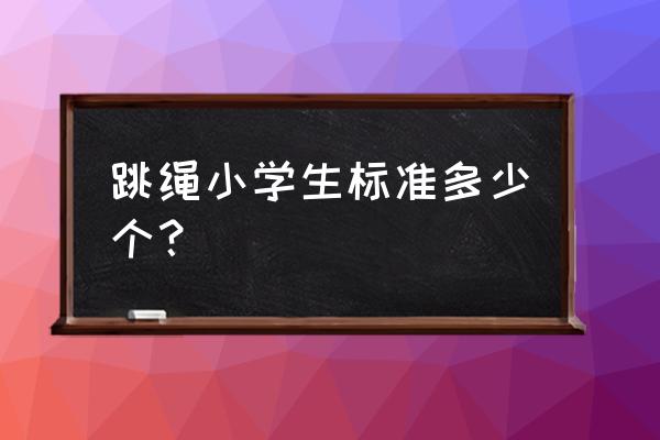 小学生跳绳标准 跳绳小学生标准多少个？