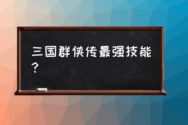 三国群侠传最强技能 三国群侠传最强技能？