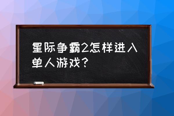 星际争霸2怎么单人游戏 星际争霸2怎样进入单人游戏？