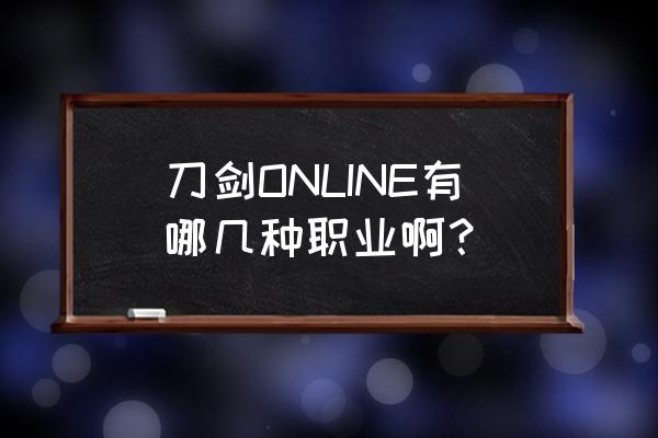 刀剑online手游 刀剑ONLINE有哪几种职业啊？