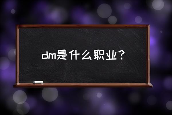 dm是什么职业 dm是什么职业？