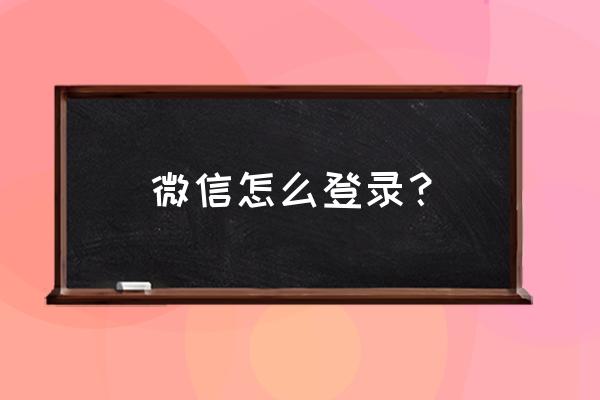 登微信怎么登录 微信怎么登录？