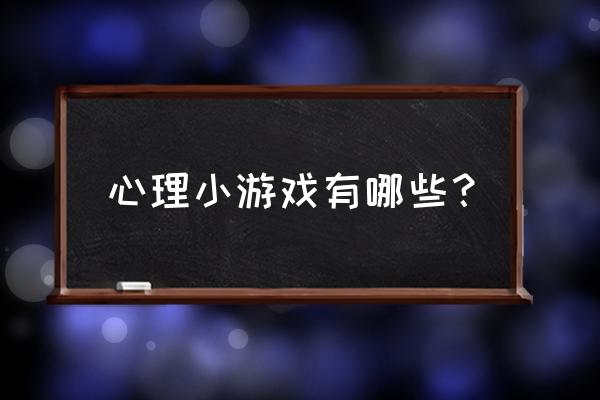 经典心理小游戏 心理小游戏有哪些？