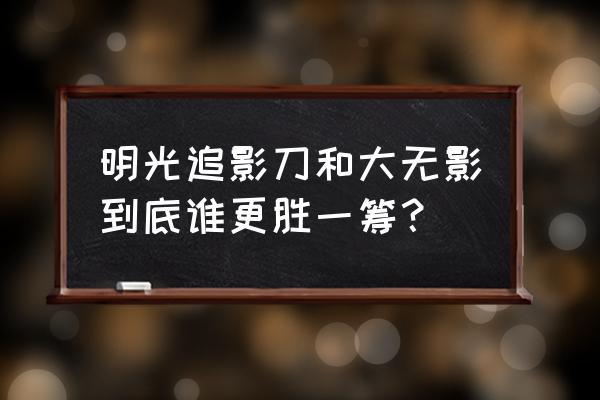 明月追影刀 明光追影刀和大无影到底谁更胜一筹？