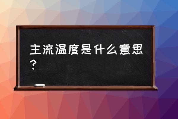 温度流行含义 主流温度是什么意思？