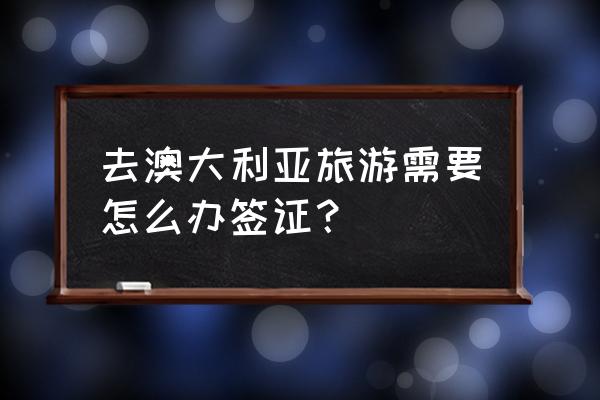 澳大利亚的旅游签证 去澳大利亚旅游需要怎么办签证？