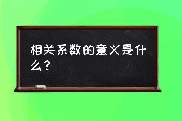 相关系数的实际意义 相关系数的意义是什么？