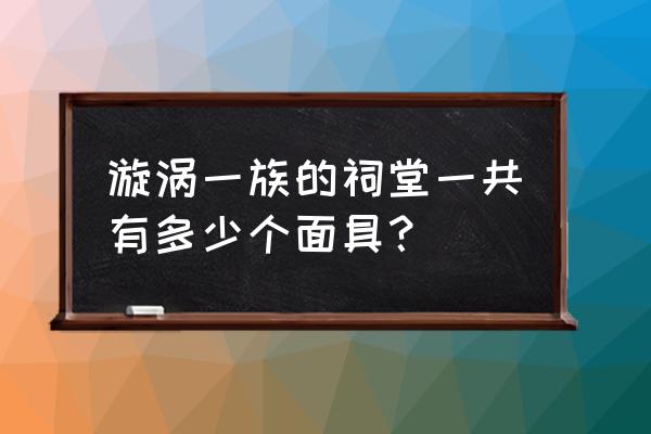 漩涡一族的十二个面具 漩涡一族的祠堂一共有多少个面具？