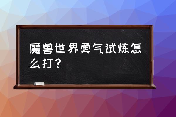 勇气试炼怎么打 魔兽世界勇气试炼怎么打？