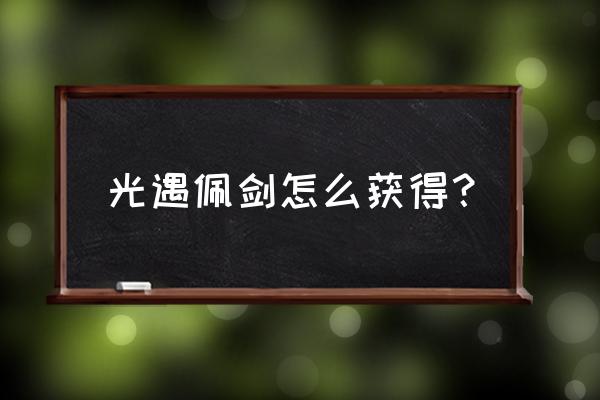 轻灵佩剑如何获得 光遇佩剑怎么获得？