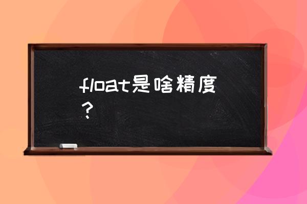 float的精度为几位 float是啥精度？