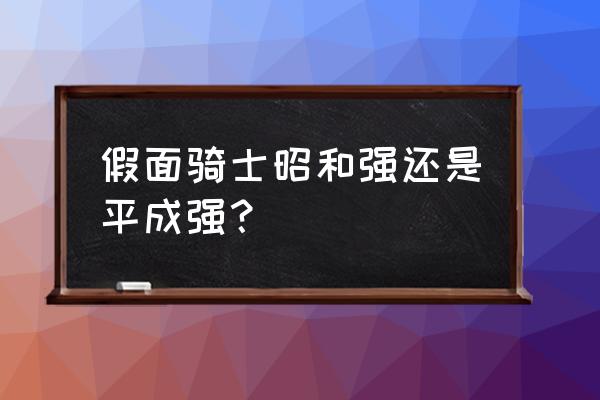 假面骑士平成vs昭和讲解 假面骑士昭和强还是平成强？