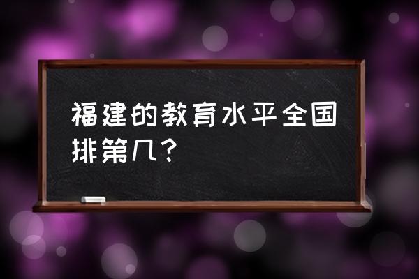 福建省的教育在全国怎么样 福建的教育水平全国排第几？