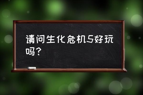 生化危机5游戏怎么样 请问生化危机5好玩吗？