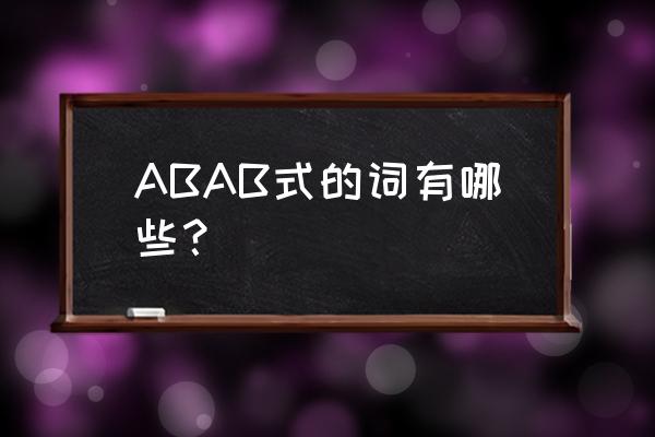 abab式的词有哪些 ABAB式的词有哪些？