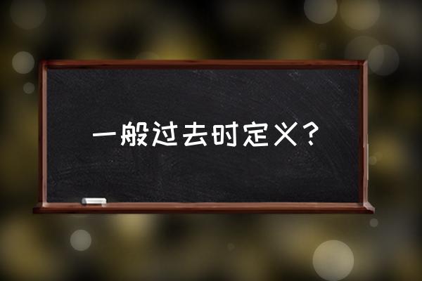 一般过去时定义 一般过去时定义？