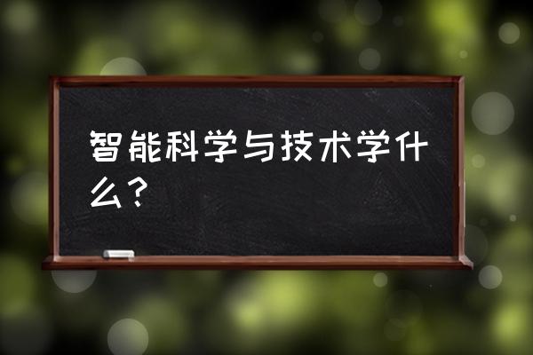 智能科学与技术是学什么的 智能科学与技术学什么？