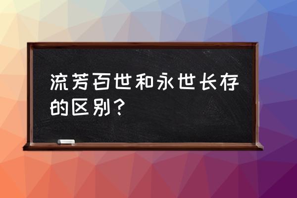 永世长存可以形容人吗 流芳百世和永世长存的区别？