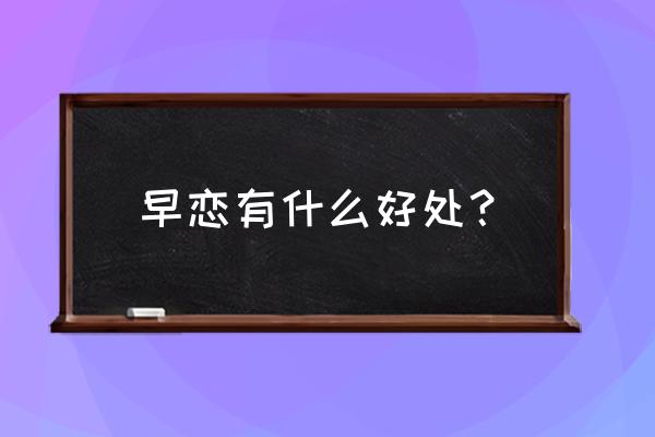 早恋的好处100条 早恋有什么好处？