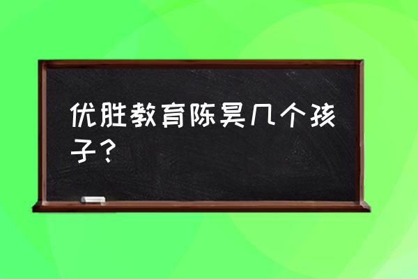 优胜教育陈昊 优胜教育陈昊几个孩子？