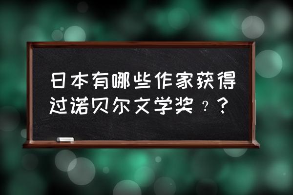 日本拿诺贝尔文学奖 日本有哪些作家获得过诺贝尔文学奖﹖？