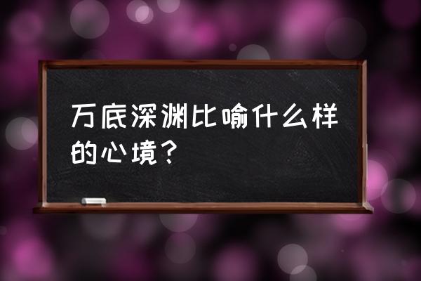 万丈深渊的含义 万底深渊比喻什么样的心境？