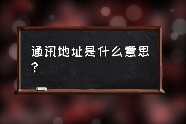 通讯地址指的是什么 通讯地址是什么意思？