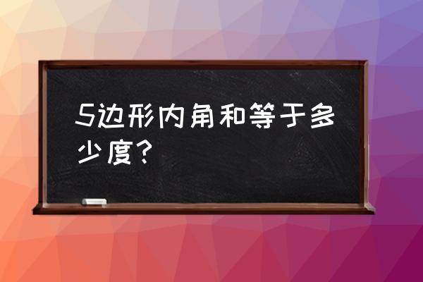 五边形内角和等于多少度 5边形内角和等于多少度?