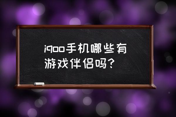 iqoo游戏伴侣支持哪些游戏 iqoo手机哪些有游戏伴侣吗？