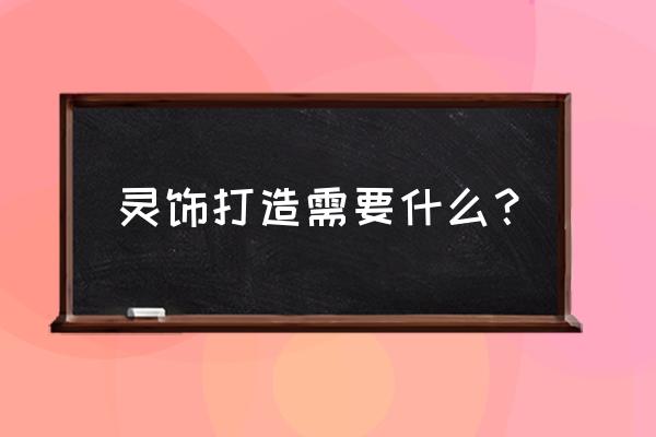 梦幻西游灵饰打造 灵饰打造需要什么？