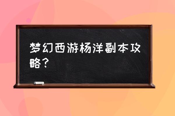 梦幻西游黑风山副本难度 梦幻西游杨洋副本攻略？