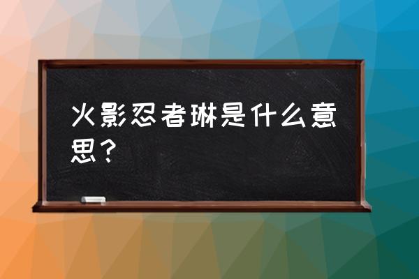 火影忍者琳是谁 火影忍者琳是什么意思？