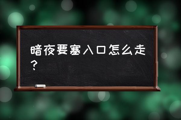 暗夜要塞找不到入口 暗夜要塞入口怎么走？