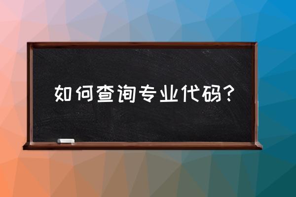 专业代码在哪里查 如何查询专业代码？