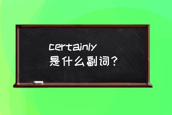 无疑肯定英文 certainly是什么副词？