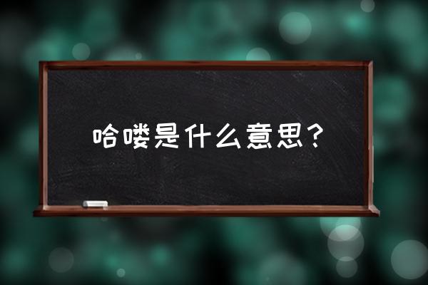 英语哈喽是什么意思 哈喽是什么意思？