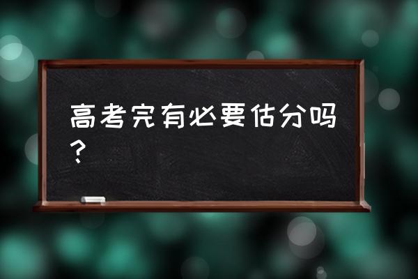 高考有必要估分吗 高考完有必要估分吗？