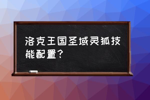 洛克王国灵狐最终形态 洛克王国圣域灵狐技能配置？