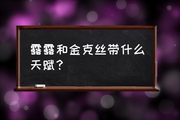 金克丝天赋怎么点 露露和金克丝带什么天赋？