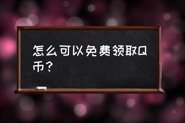 2020免费领取q币 怎么可以免费领取Q币？