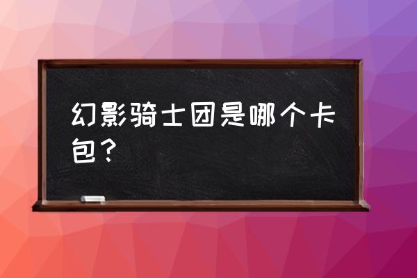 幻影骑士团 怪兽 幻影骑士团是哪个卡包？