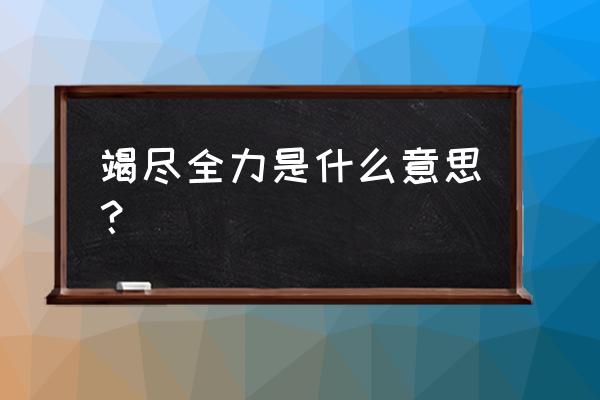 竭尽全力是什么意思啊 竭尽全力是什么意思？