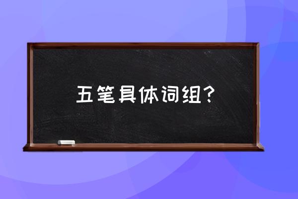 五笔词组查询 五笔具体词组？