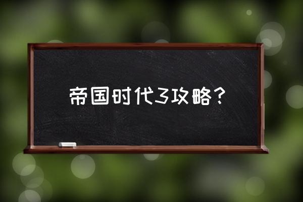 帝国时代3攻略打法 帝国时代3攻略？