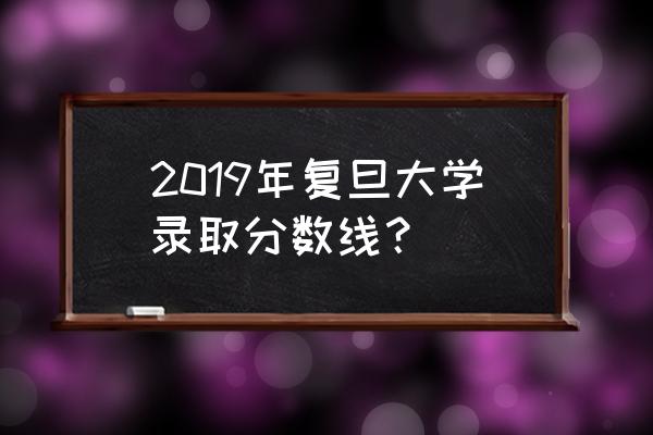 复旦历史系分数 2019年复旦大学录取分数线？