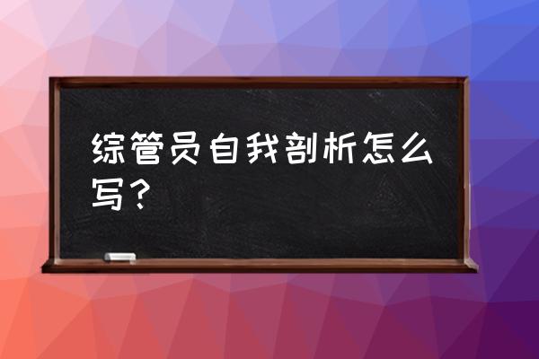 剖析材料个人剖析材料2020 综管员自我剖析怎么写？