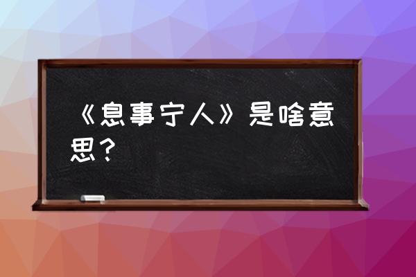 息事宁人啥意思 《息事宁人》是啥意思？