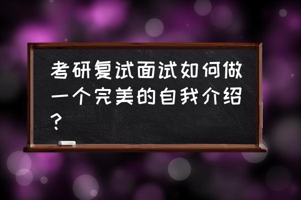 研究生面试自我介绍模板 考研复试面试如何做一个完美的自我介绍？